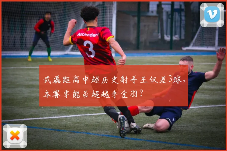 武磊距离中超历史射手王仅差3球，本赛季能否超越李金羽？