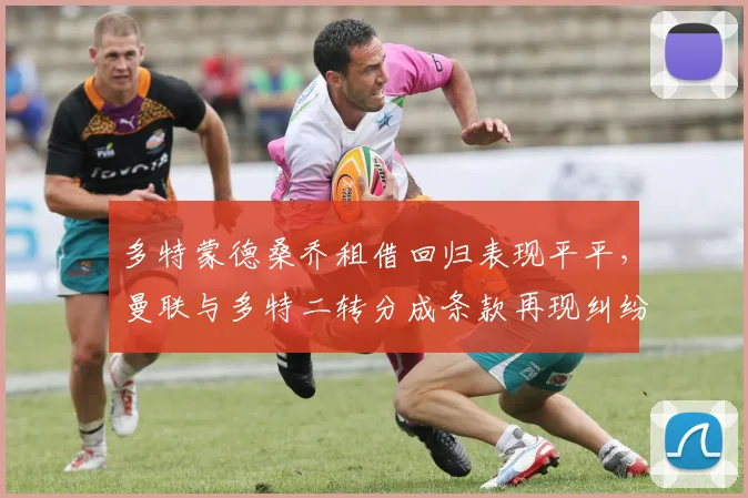多特蒙德桑乔租借回归表现平平，曼联与多特二转分成条款再现纠纷